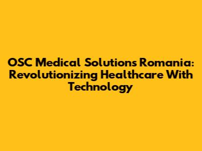 OSC Medical Solutions Romania: Revolutionizing Healthcare With Technology