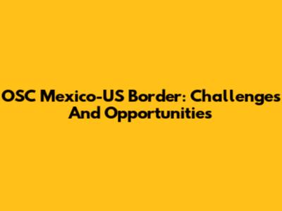 OSC Mexico-US Border: Challenges And Opportunities