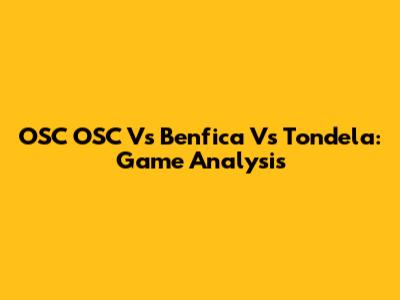OSC OSC Vs Benfica Vs Tondela: Game Analysis