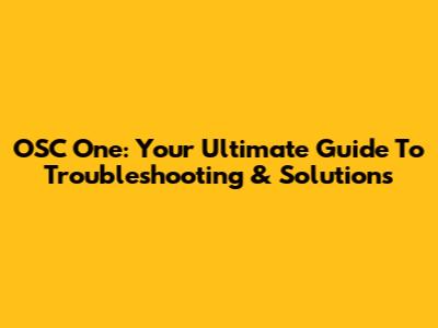 OSC One: Your Ultimate Guide To Troubleshooting & Solutions