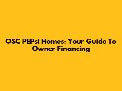 OSC PEPsi Homes: Your Guide To Owner Financing