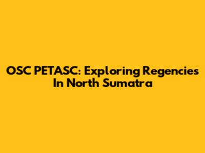 OSC PETASC: Exploring Regencies In North Sumatra