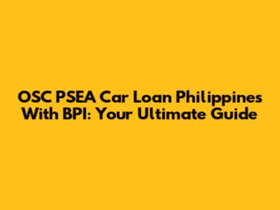 OSC PSEA Car Loan Philippines With BPI: Your Ultimate Guide