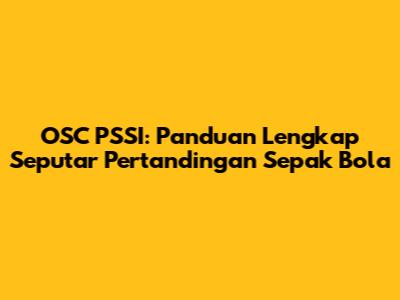 OSC PSSI: Panduan Lengkap Seputar Pertandingan Sepak Bola