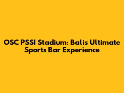 OSC PSSI Stadium: Bali's Ultimate Sports Bar Experience