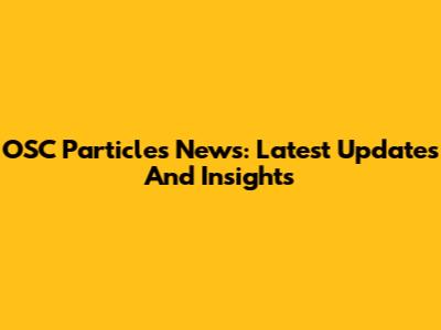 OSC Particles News: Latest Updates And Insights
