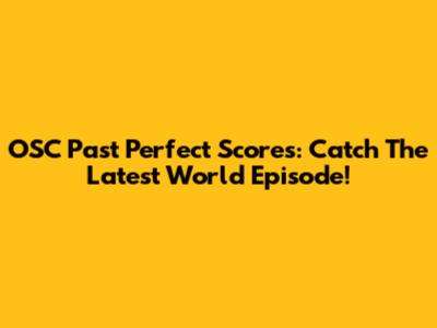 OSC Past Perfect Scores: Catch The Latest World Episode!
