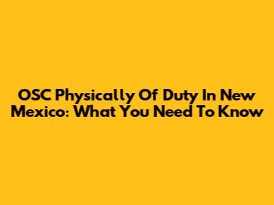 OSC Physically Of Duty In New Mexico: What You Need To Know