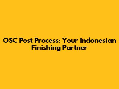 OSC Post Process: Your Indonesian Finishing Partner