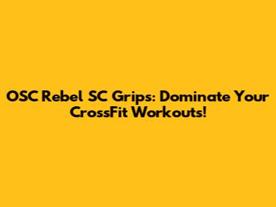 OSC Rebel SC Grips: Dominate Your CrossFit Workouts!