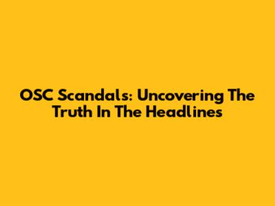 OSC Scandals: Uncovering The Truth In The Headlines