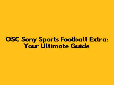 OSC Sony Sports Football Extra: Your Ultimate Guide