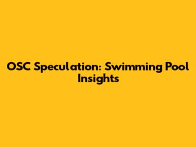 OSC Speculation: Swimming Pool Insights