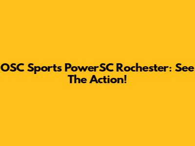 OSC Sports PowerSC Rochester: See The Action!
