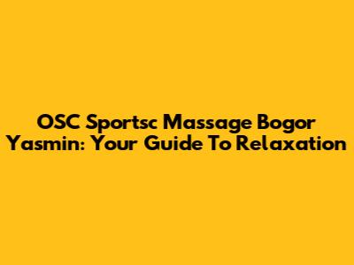 OSC Sportsc Massage Bogor Yasmin: Your Guide To Relaxation