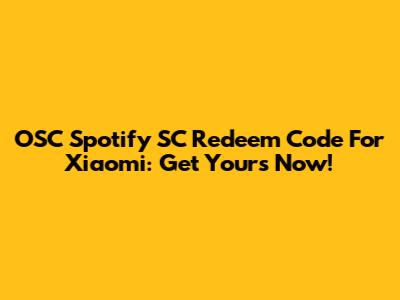 OSC Spotify SC Redeem Code For Xiaomi: Get Yours Now!
