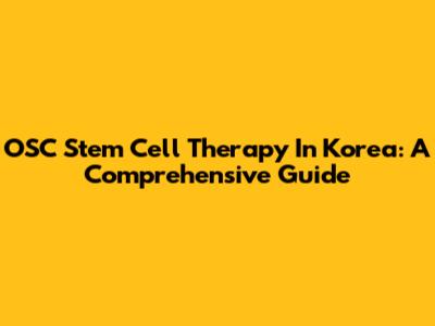 OSC Stem Cell Therapy In Korea: A Comprehensive Guide