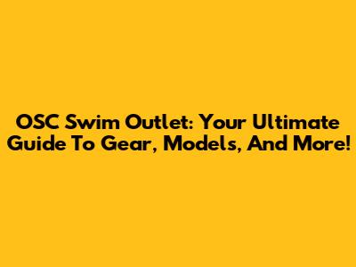 OSC Swim Outlet: Your Ultimate Guide To Gear, Models, And More!