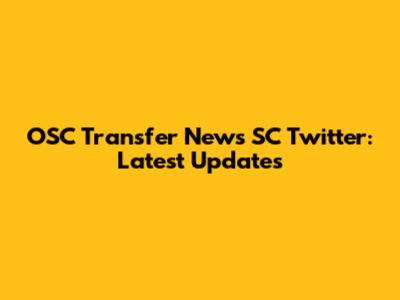 OSC Transfer News SC Twitter: Latest Updates