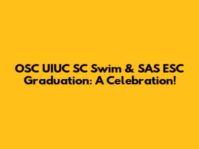 OSC UIUC SC Swim & SAS ESC Graduation: A Celebration!