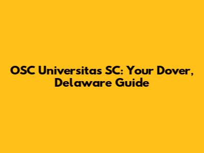 OSC Universitas SC: Your Dover, Delaware Guide