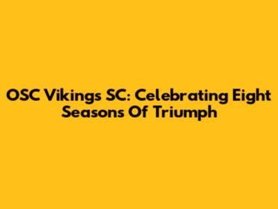 OSC Vikings SC: Celebrating Eight Seasons Of Triumph
