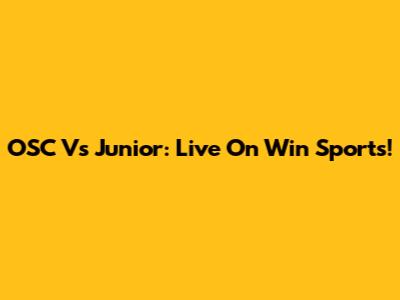 OSC Vs Junior: Live On Win Sports!