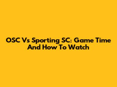 OSC Vs Sporting SC: Game Time And How To Watch