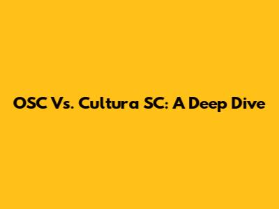OSC Vs. Cultura SC: A Deep Dive