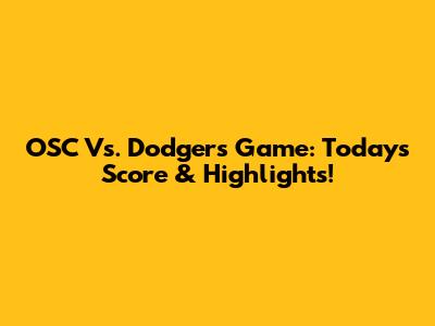 OSC Vs. Dodgers Game: Today's Score & Highlights!
