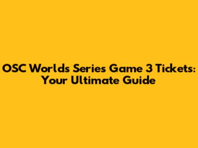 OSC Worlds Series Game 3 Tickets: Your Ultimate Guide