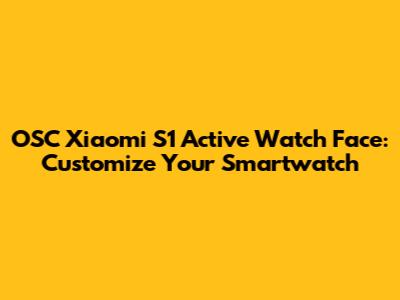 OSC Xiaomi S1 Active Watch Face: Customize Your Smartwatch