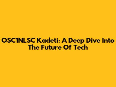 OSC1NLSC Kadeti: A Deep Dive Into The Future Of Tech