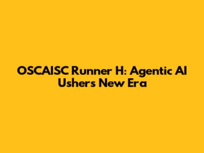 OSCAISC Runner H: Agentic AI Ushers New Era