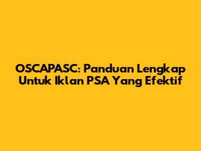OSCAPASC: Panduan Lengkap Untuk Iklan PSA Yang Efektif