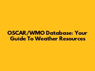 OSCAR/WMO Database: Your Guide To Weather Resources