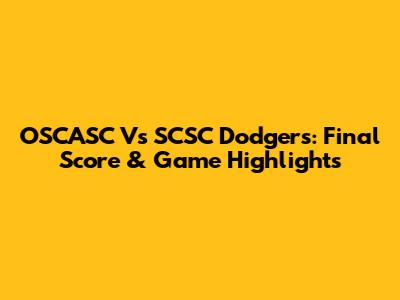 OSCASC Vs SCSC Dodgers: Final Score & Game Highlights