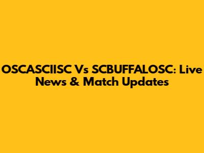 OSCASCIISC Vs SCBUFFALOSC: Live News & Match Updates