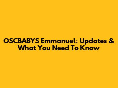 OSCBABYS Emmanuel: Updates & What You Need To Know