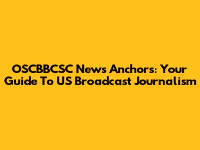 OSCBBCSC News Anchors: Your Guide To US Broadcast Journalism