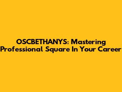 OSCBETHANYS: Mastering Professional Square In Your Career