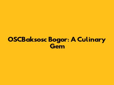 OSCBaksosc Bogor: A Culinary Gem