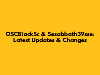 OSCBlackSc & Sesabbath39sse: Latest Updates & Changes