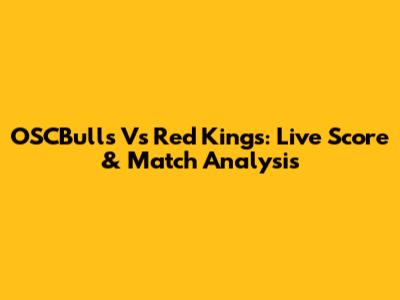 OSCBulls Vs Red Kings: Live Score & Match Analysis