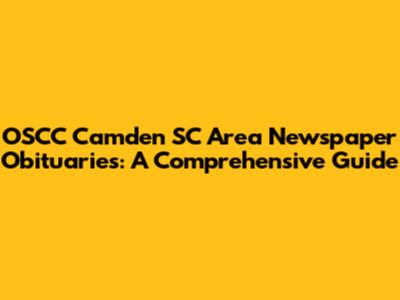 OSCC Camden SC Area Newspaper Obituaries: A Comprehensive Guide