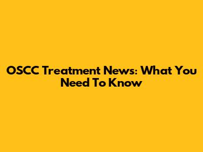 OSCC Treatment News: What You Need To Know