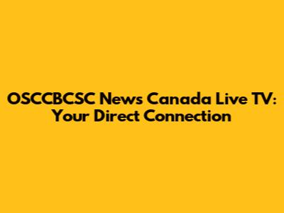 OSCCBCSC News Canada Live TV: Your Direct Connection
