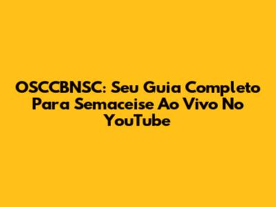 OSCCBNSC: Seu Guia Completo Para Semaceise Ao Vivo No YouTube