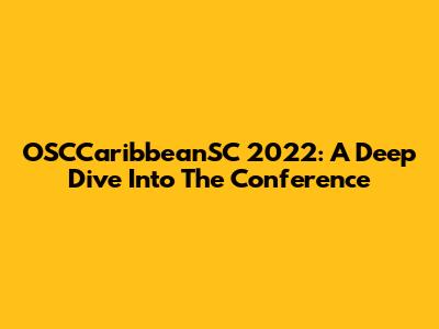 OSCCaribbeanSC 2022: A Deep Dive Into The Conference
