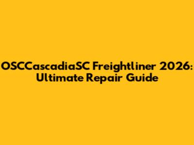 OSCCascadiaSC Freightliner 2026: Ultimate Repair Guide